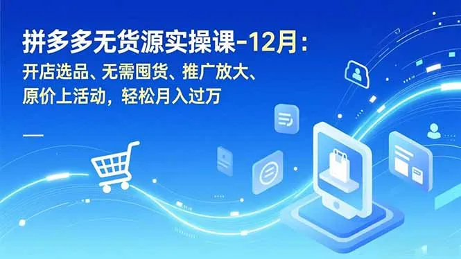 拼多多无货源实操课-12月：开店选品、无需囤货、推广放大、原价上活动，轻松月入过万-网亿资源平台