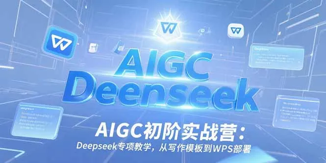AIGC初阶实战营：Deepseek专项教学，从写作模板到WPS部署-网亿资源平台