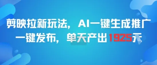 剪映拉新玩法，AI一键生成推广，一键发布，单天最高产出1925-网亿资源平台