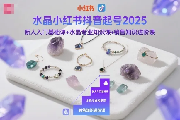 水晶小红书抖音起号2025，新人入门基础课+水晶专业知识课+销售知识进阶课-网亿资源平台