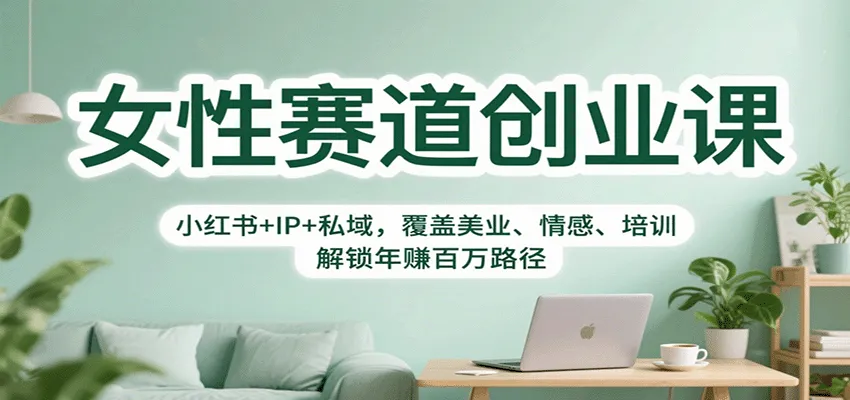 女性赛道创业课：小红书+IP+私域，覆盖美业、情感、培训，解锁年赚百万路径-网亿资源平台