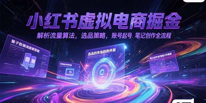 小红书虚拟电商掘金，解析流量算法，选品策略，账号起号，笔记创作全流程-网亿资源平台