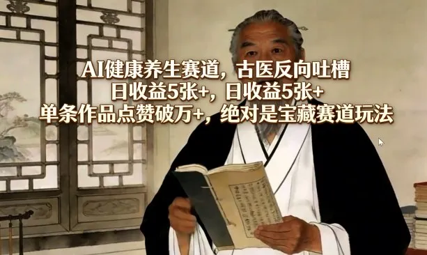 AI健康养生赛道，古医反向吐槽，日收益5张+，单条作品点赞破万+，绝对是宝藏赛道玩法-网亿资源平台