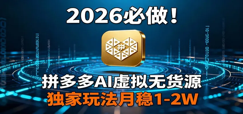 2026 必做！拼多多 AI 虚拟无货源，独家玩法月稳 1-2W-网亿资源平台