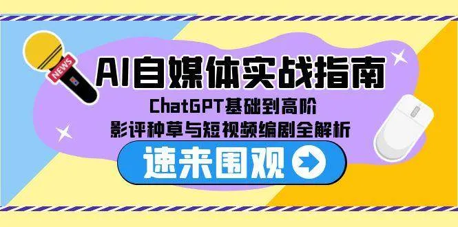 AI自媒体实战指南，ChatGPT基础到高阶，影评种草与短视频编剧全解析-网亿资源平台