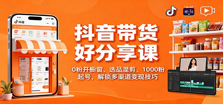 抖音带货好物分享课：0粉开橱窗、选品混剪、1000粉起号，解锁多渠道变现技巧-网亿资源平台