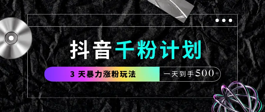 抖音千粉计划，最新玩法三天暴力涨千粉，一天到手500元+-网亿资源平台
