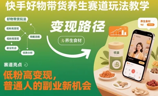 快手好物带货养生赛道玩法教学，低粉高变现，普通人的副业新机会-网亿资源平台