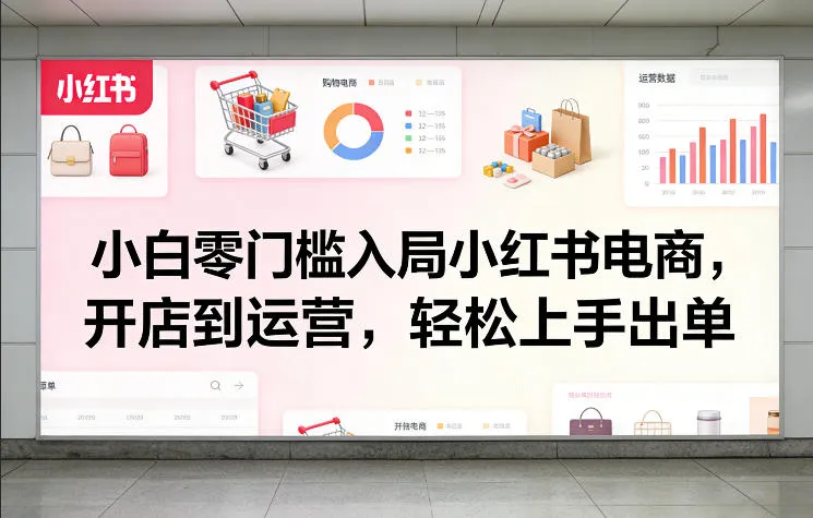 小白零门槛入局小红书电商，开店到运营，轻松上手出单-网亿资源平台