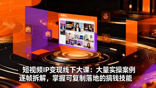 短视频IP变现线下大课：大量实操案例逐帧拆解，掌握可复制落地的搞钱技能-网亿资源平台