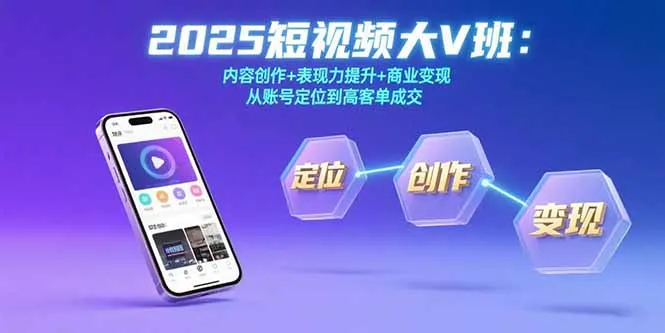 2025短视频大V班：内容创作+表现力提升+商业变现 从账号定位到高客单成交-网亿资源平台