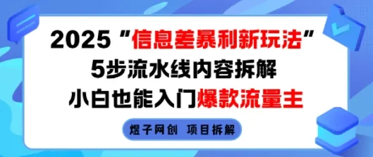 2025信息差暴利新玩法，5步流水线内容拆解，小白也能入门爆款流量主-网亿资源平台
