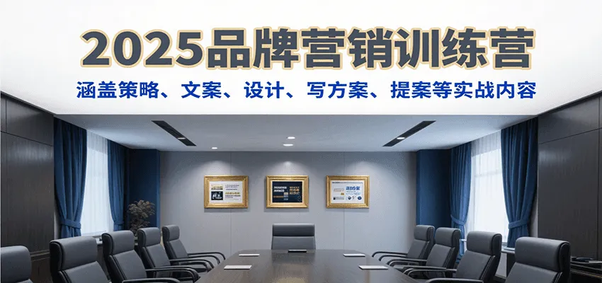 2025品牌营销训练营，涵盖策略、文案、设计、写方案、提案等实战内容-网亿资源平台