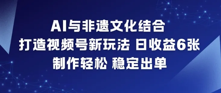 AI与非遗文化结合，打造视频号新玩法，日收益6张，制作轻松，稳定出单-网亿资源平台