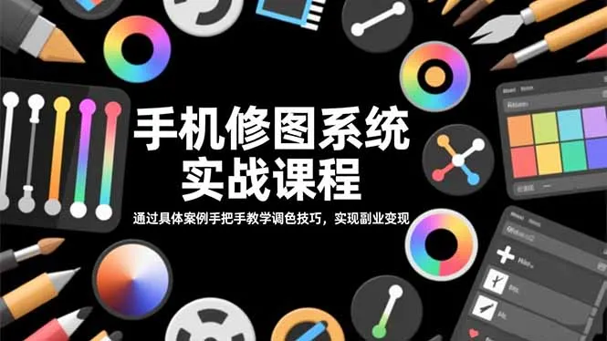 手机修图系统实战课程，通过具体案例手把手教学调色技巧，实现副业变现-网亿资源平台