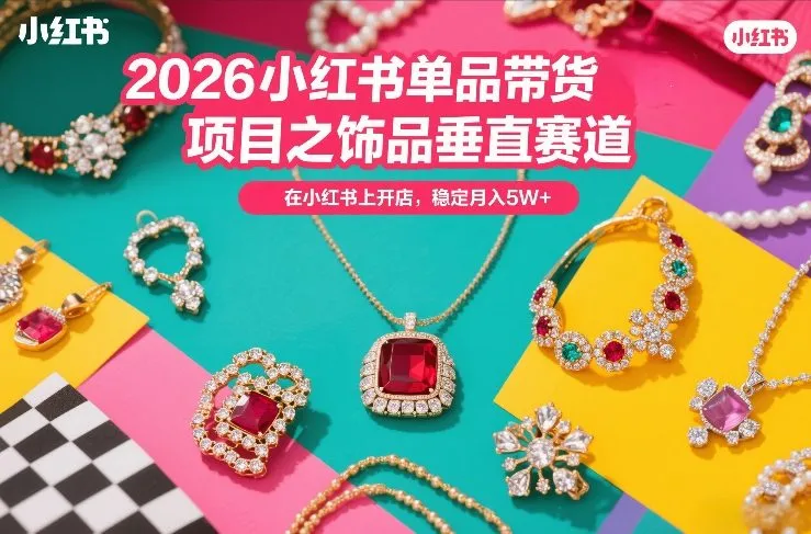 2026小红书单品带货项目之饰品垂直赛道，潮在小红书上开店，稳定月入5W+-网亿资源平台