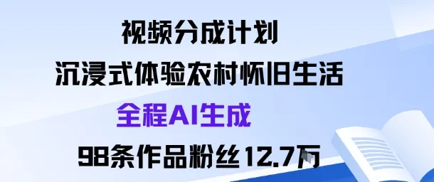 视频分成计划：沉浸式体验农村怀旧生活全程AI生成98条作品粉丝12.7W-网亿资源平台