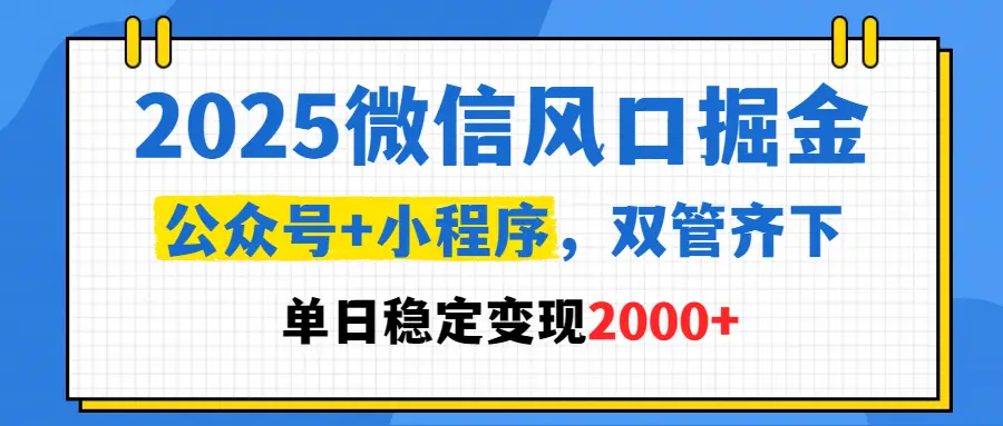 2025微信风口掘金，公众号+小程序，双管齐下，单日稳定变现2000+-网亿资源平台