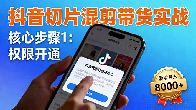 抖音切片混剪带货实战：权限开通、商品挂车、混剪手法，新手月入8000+-网亿资源平台