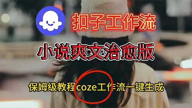 扣子工作流，小说爽文治愈版视频一键生成工作流搭建教程-网亿资源平台
