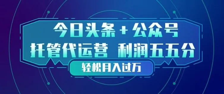 今日头条+公众号双重代运营模式，每天花费十分钟发布，单日稳定变现3张+【揭秘】-网亿资源平台