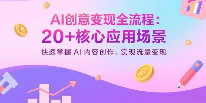 AI创意变现全流程：20+核心应用场景，快速掌握AI内容创作，实现流量变现-网亿资源平台