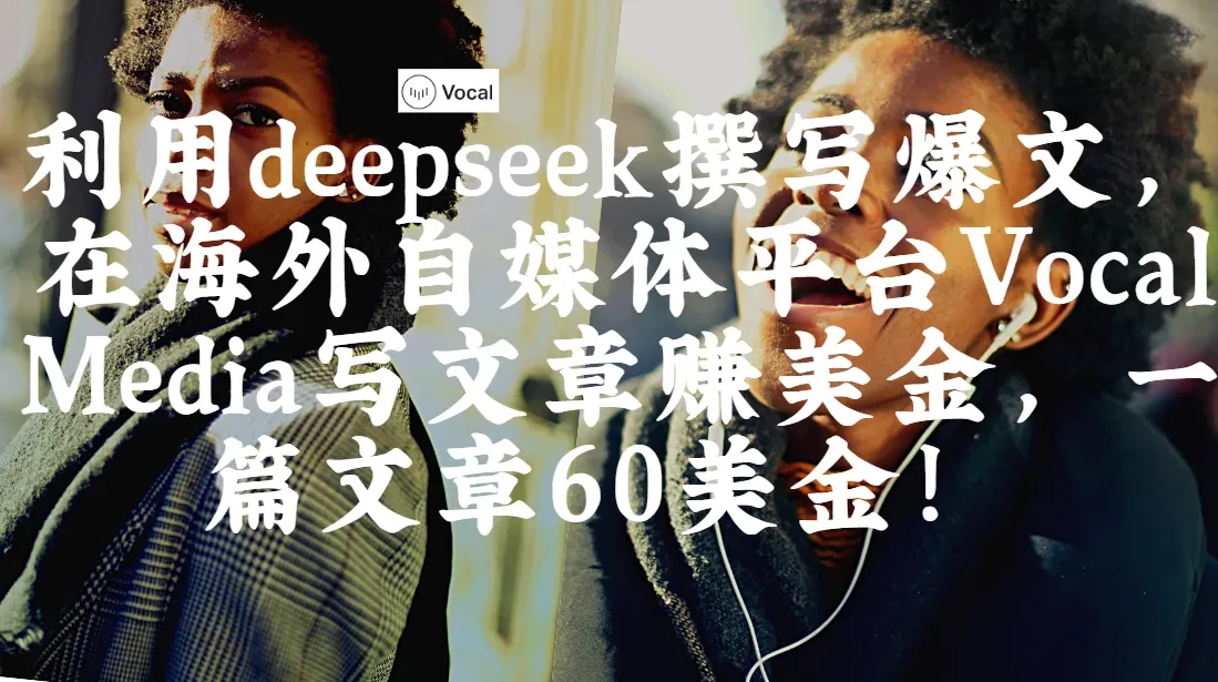 出海搞钱！利用deepseek撰写爆文，在海外自媒体平台Vocal Media写文章赚美金，一篇文章60美金！-网亿资源平台