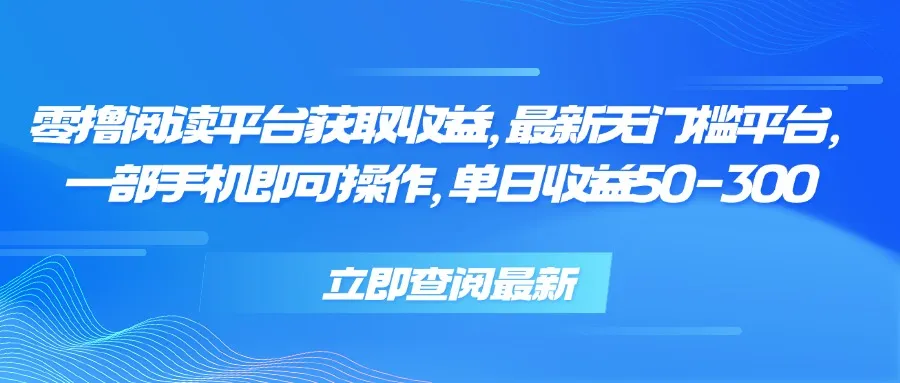 零撸阅读平台获取收益，最新无门槛平台，一部手机即可操作 单日收益50-300-网亿资源平台