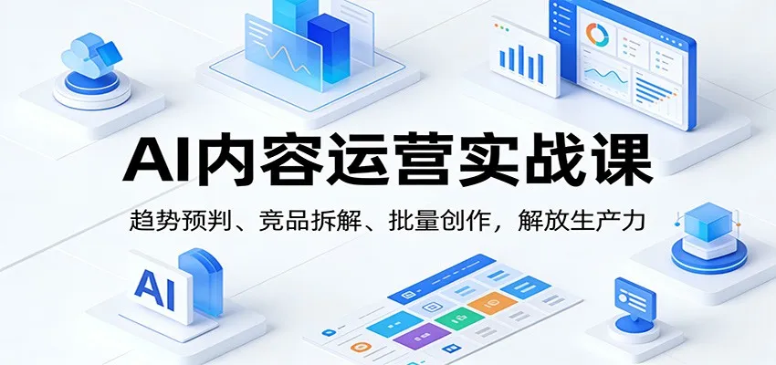 AI内容运营实战课：趋势预判、 竞品拆解、批量创作，解放生产力-网亿资源平台