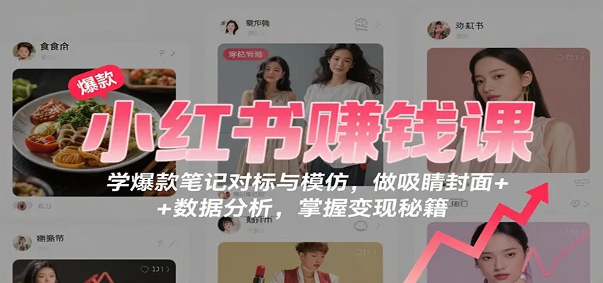 小红书赚钱课：学爆款笔记对标与模仿，做吸睛封面 + 数据分析，掌握变现秘籍-网亿资源平台