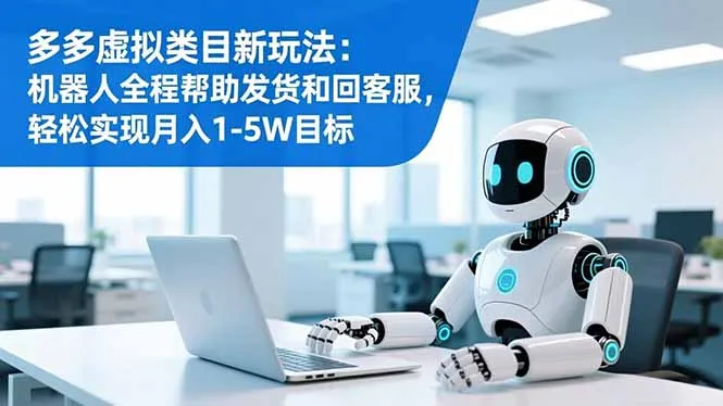 多多虚拟类目新玩法：机器人全程帮助发货和回客服，轻松实现月入1-5W目标-网亿资源平台