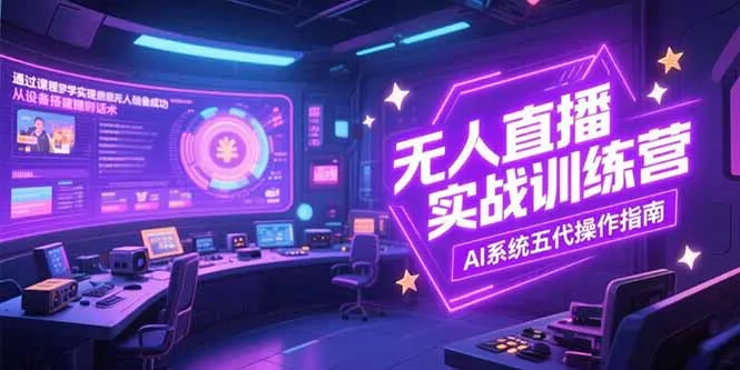 无人直播实操训练营，从设备搭建到话术，AI系统五代操作指南(7月更新-网亿资源平台