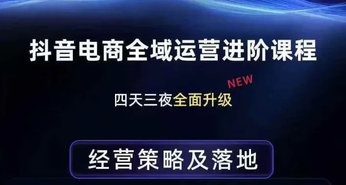 抖音电商全域运营进阶课程，经营策略及落地，全链路拆解直击底层逻辑-网亿资源平台