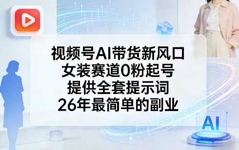 视频号AI带货新风口，女装赛道0粉起号，提供全套提示词，26年最简单的副业-网亿资源平台