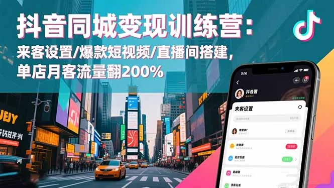 抖音同城变现训练营：来客设置/爆款短视频/直播间搭建,单店月客流量翻200%-网亿资源平台