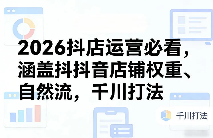 2026抖店运营必看，涵盖抖音店铺权重、自然流，千川打法-网亿资源平台