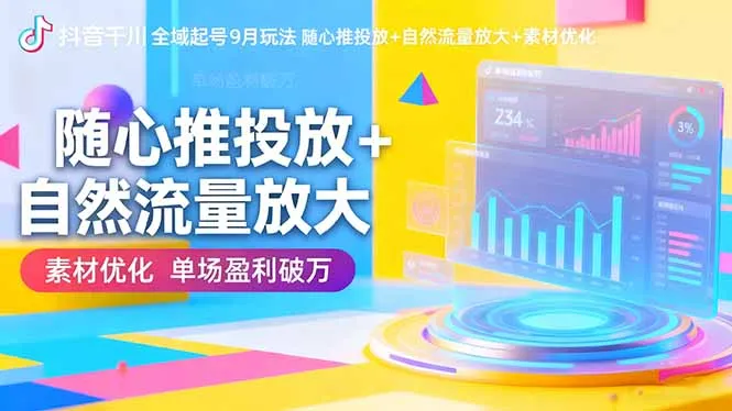 抖音千川全域起号9月玩法 随心推投放+自然流量放大+素材优化 单场盈利破万-网亿资源平台