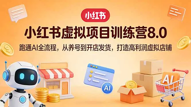 小红书虚拟项目训练营8.0：跑通AI全流程，从养号到开店发货，打造高利润虚拟店铺-网亿资源平台
