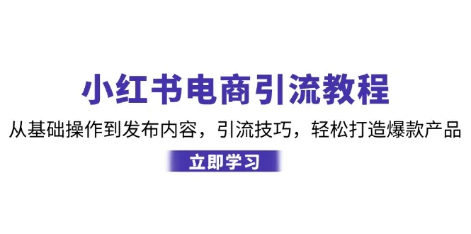 小红书电商引流教程：从基础操作到发布内容，引流技巧，轻松打造爆款产品-网亿资源平台