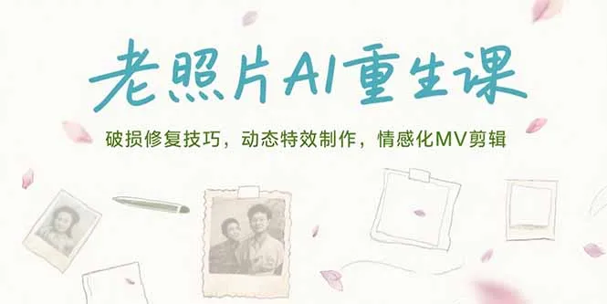 老照片AI重生课，破损修复技巧，动态特效制作，情感化MV剪辑-网亿资源平台