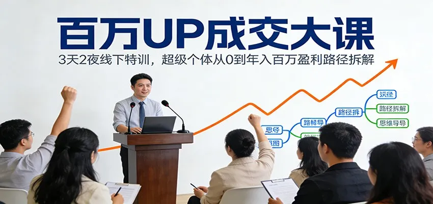 百万UP成交大课：3天2夜线下特训，超级个体从0到年入百万盈利路径拆解-网亿资源平台