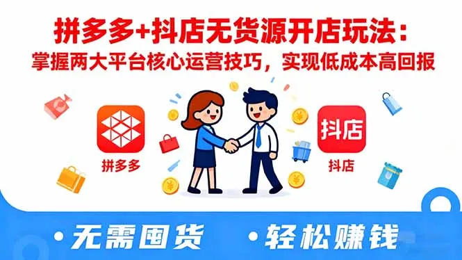拼多多+抖店无货源开店玩法：掌握两大平台核心运营技巧，实现低成本高回报-网亿资源平台