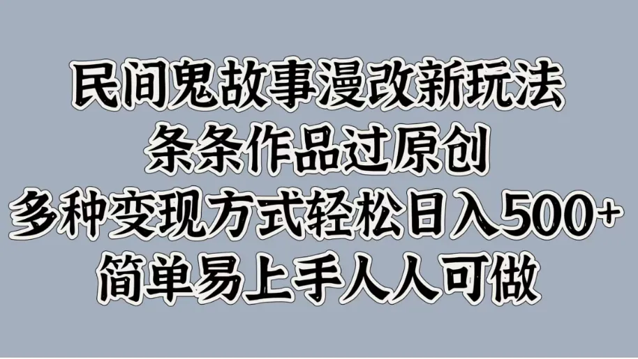 民间鬼故事漫改新玩法，条条作品过原创，多种变现方式轻松日入500+简单易上手人人可做-网亿资源平台
