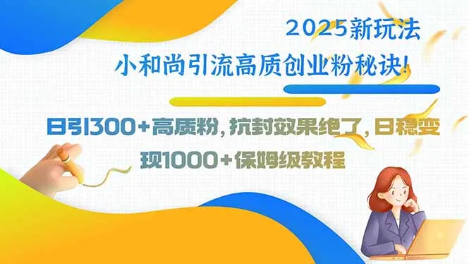 2025新玩法小和尚引流高质创业粉秘诀！日引300+高质粉，抗封效果绝了，…-网亿资源平台