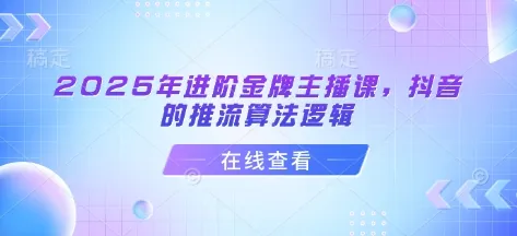 2025年进阶金牌主播课,抖音的推流算法逻辑-网亿资源平台