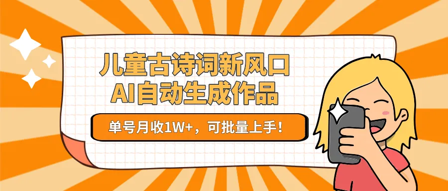 儿童古诗词新风口！AI自动生成作品，单号月收1W+，可批量上手！-网亿资源平台