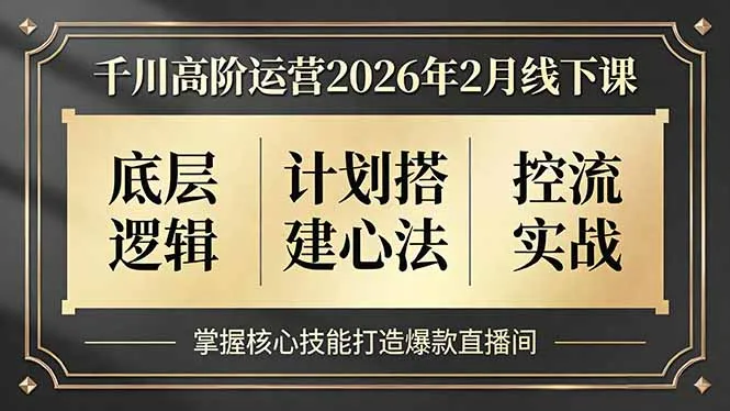 千川高阶运营2026年2月线下课，底层逻辑、计划搭建心法、控流实战，掌握核心技能打造爆款直播间-网亿资源平台