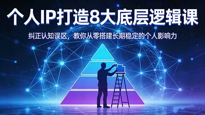 付费文章：个人IP打造8大底层逻辑课：纠正认知误区，教你从零搭建长期稳定的个人影响力-网亿资源平台