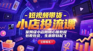 短视频带货-小店投流课，保姆级小店随心推教程，包教包会，生意即刻起飞-网亿资源平台