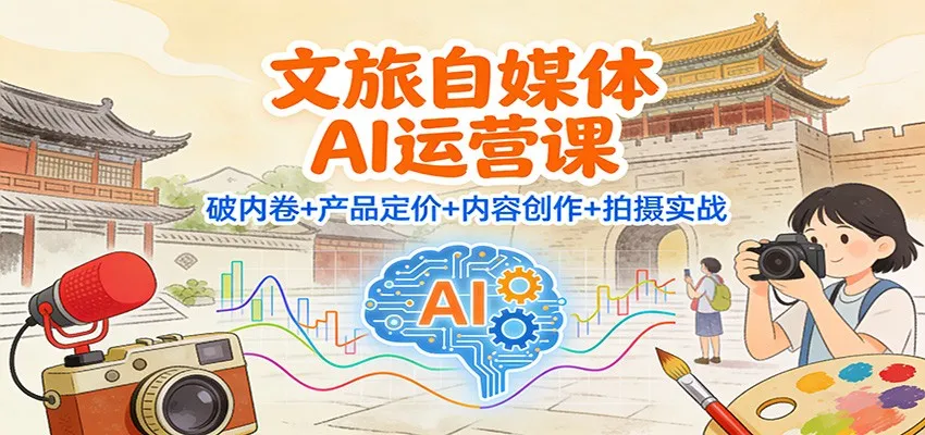 文旅自媒体AI运营课：破内卷+产品定价+内容创作+拍摄实战-网亿资源平台
